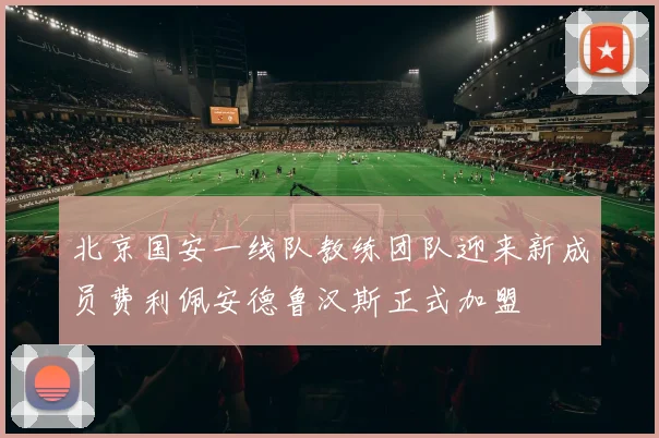 北京国安一线队教练团队迎来新成员费利佩安德鲁汉斯正式加盟